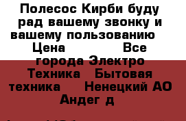 Полесос Кирби буду рад вашему звонку и вашему пользованию. › Цена ­ 45 000 - Все города Электро-Техника » Бытовая техника   . Ненецкий АО,Андег д.